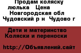 Продам коляску люлька › Цена ­ 5 000 - Новгородская обл., Чудовский р-н, Чудово г. Дети и материнство » Коляски и переноски   